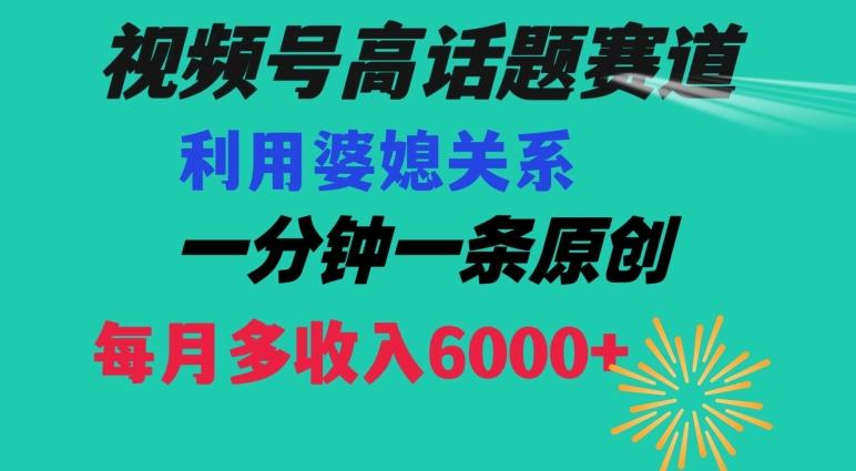 视频号流量赛道{婆媳关系}玩法话题高播放恐怖一分钟一条每月额外收入6000+【揭秘】-梦凌网创