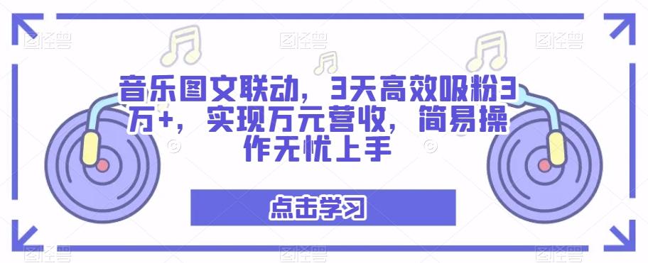音乐图文联动，3天高效吸粉3万+，实现万元营收，简易操作无忧上手-梦凌网创