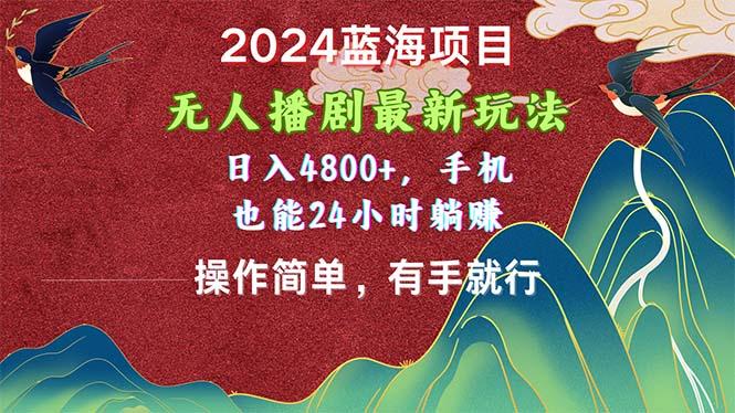 2024蓝海项目，无人播剧最新玩法，日入4800+，手机也能操作简单有手就行-薪火元第一资源库