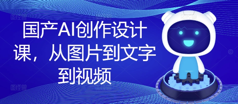 国产AI创作设计课，从图片到文字到视频-梦凌网创