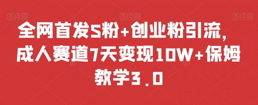 全网首发S粉+创业粉引流，成人赛道7天变现10W+保姆教学3.0【揭秘】-梦凌网创