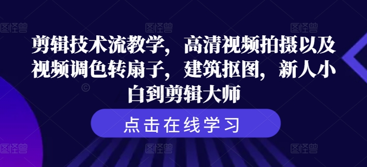 剪辑技术流教学，高清视频拍摄以及视频调色转扇子，建筑抠图，新人小白到剪辑大师-梦凌网创