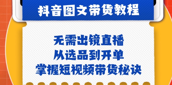 抖音图文&带货实操：无需出镜直播，从选品到开单，掌握短视频带货秘诀-梦凌网创