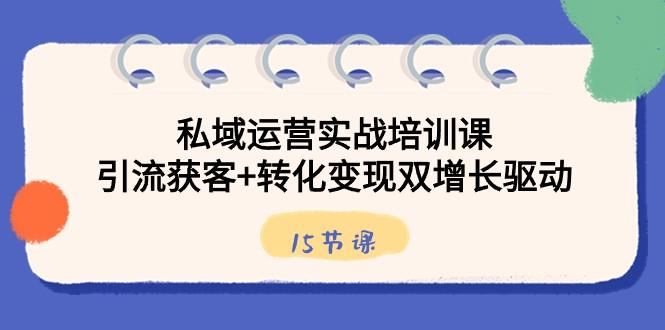 私域运营实战培训课，引流获客+转化变现双增长驱动（15节课）-梦凌网创