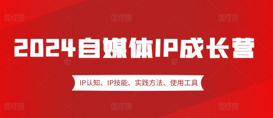 2024自媒体IP成长营，IP认知、IP技能、实践方法、使用工具、嘉宾分享等-梦凌网创