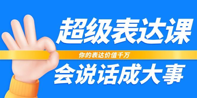 超级表达课，你的表达价值千万，会说话成大事(37节完整版)-薪火元第一资源库