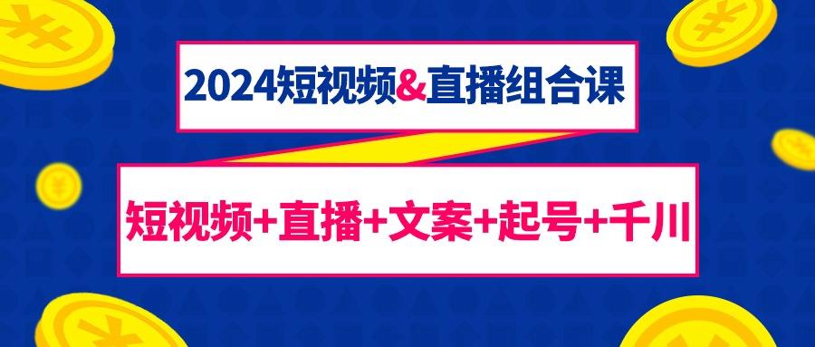 (9426期)2024短视频&直播组合课：短视频+直播+文案+起号+千川(67节课)-梦凌网创