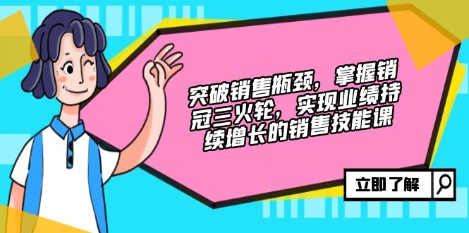 突破销售瓶颈，掌握销冠三火轮，实现业绩持续增长的销售技能课-梦凌网创