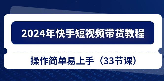 2024年快手短视频带货教程，操作简单易上手(33节课-梦凌网创