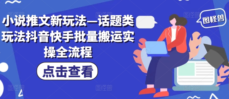 小说推文新玩法—话题类玩法抖音快手批量搬运实操全流程-梦凌网创