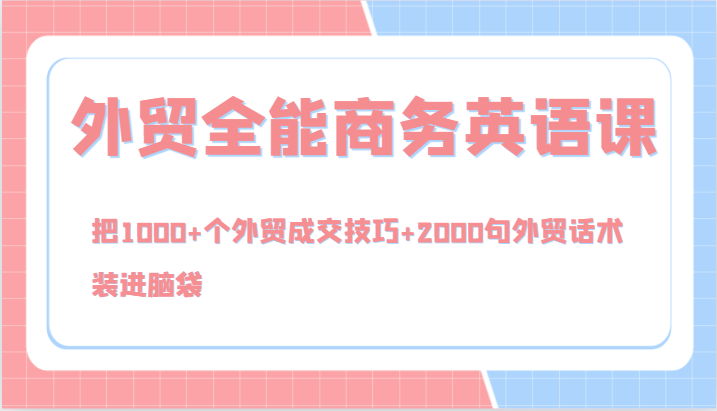 外贸全能商务英语课，把1000+个外贸成交技巧+2000句外贸话术，装进脑袋(144节)-梦凌网创