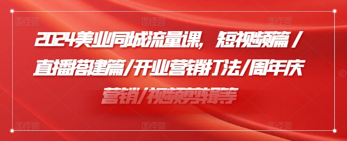 2024美业同城流量课，短视频篇 /直播搭建篇/开业营销打法/周年庆营销/视频剪辑等-梦凌网创