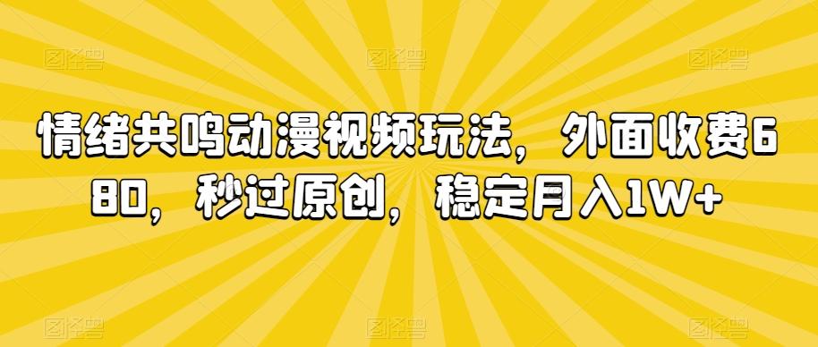 情绪共鸣动漫视频玩法，外面收费680，秒过原创，稳定月入1W+【揭秘】-薪火元第一资源库