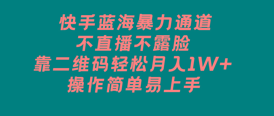 快手蓝海暴力通道，不直播不露脸，靠二维码轻松月入1W+，操作简单易上手-梦凌网创