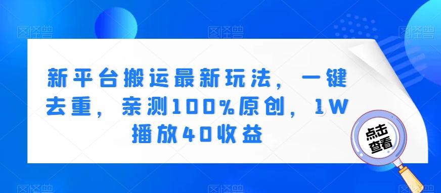 新平台搬运最新玩法，一键去重，亲测100%原创，1W播放40收益-梦凌网创