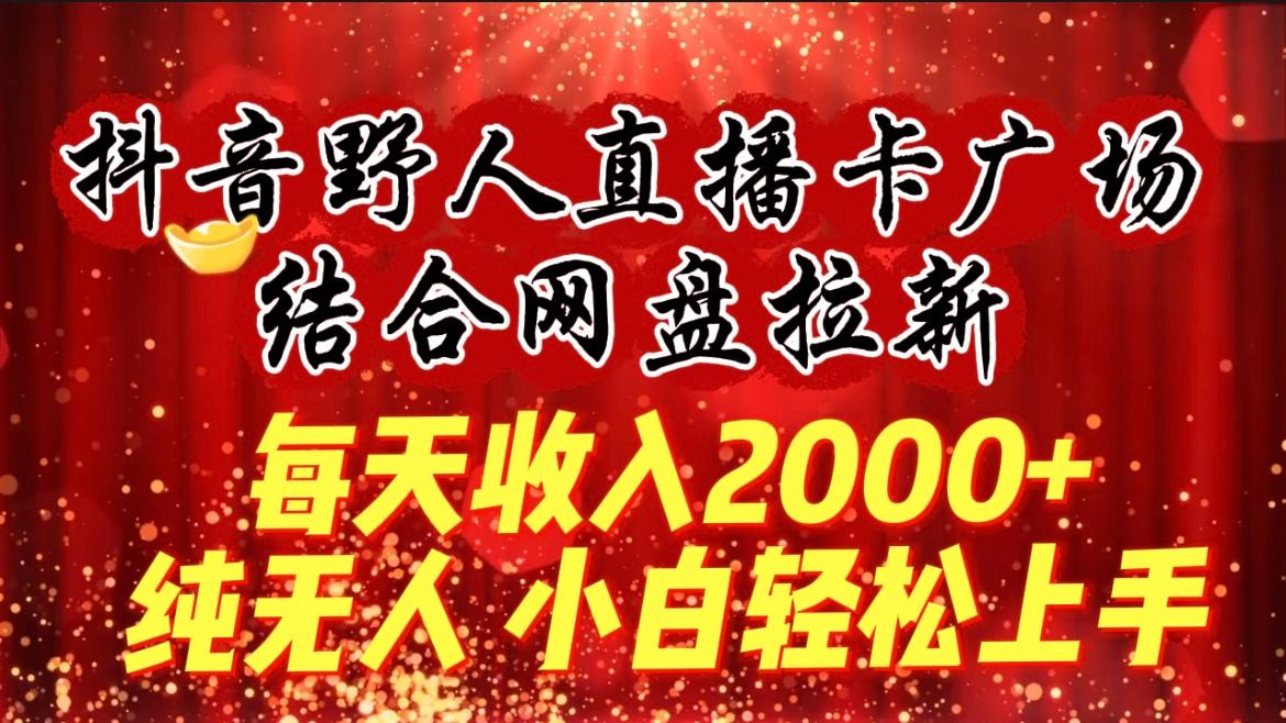 (9504期)每天收入2000+，抖音野人直播卡广场，结合网盘拉新，纯无人，小白轻松上手-梦凌网创