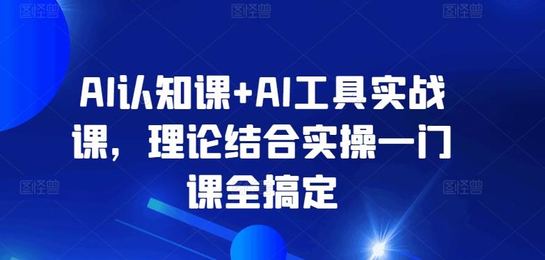AI认知课+AI工具实战课，理论结合实操一门课全搞定-梦凌网创