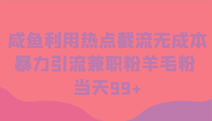 咸鱼利用热点截流无成本暴力引流兼职粉羊毛粉 当天99+-梦凌网创