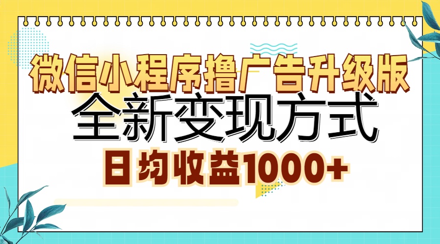 微信小程序撸广告升级版，全新变现方式，日均收益1000+-薪火元第一资源库