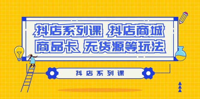 抖店系列课，​抖店商城、商品卡、无货源等玩法-梦凌网创