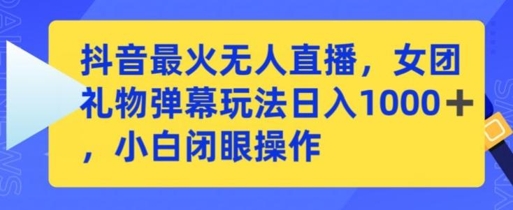 抖音最火无人直播，女团礼物弹幕玩法，日赚一千＋，小白闭眼操作【揭秘】-梦凌网创