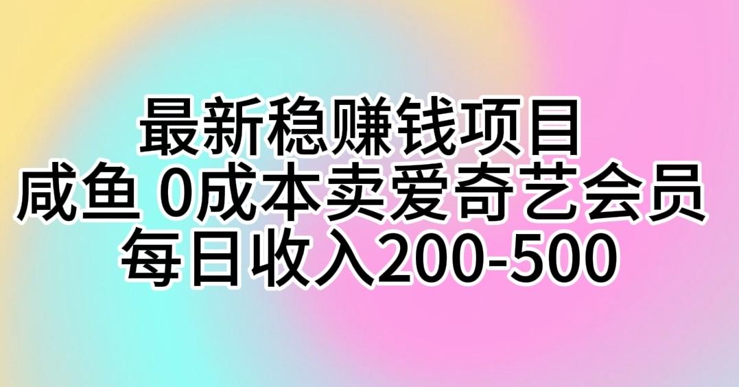 最新稳赚钱项目 咸鱼 0成本卖爱奇艺会员 每日收入200-500-梦凌网创