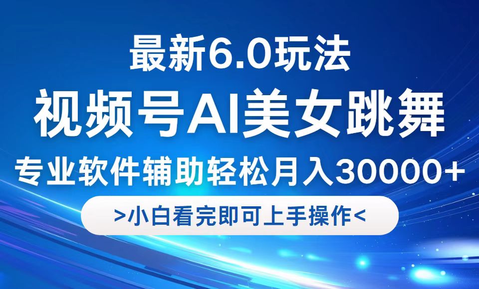 视频号最新6.0玩法，当天起号小白也能轻松月入30000+-薪火元第一资源库