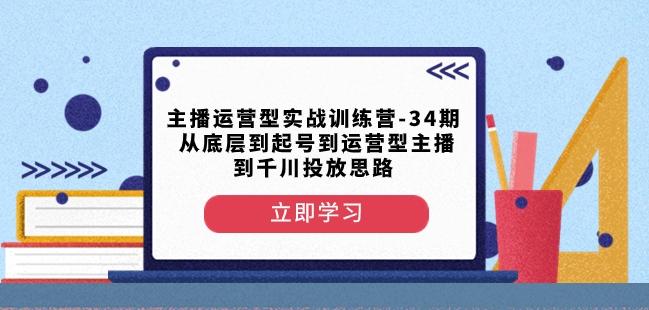 主播运营型实战训练营-第34期从底层到起号到运营型主播到千川投放思路-梦凌网创
