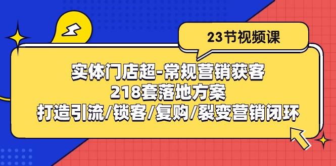 实体门店超-常规营销获客：218套落地方案/打造引流/锁客/复购/裂变营销-梦凌网创
