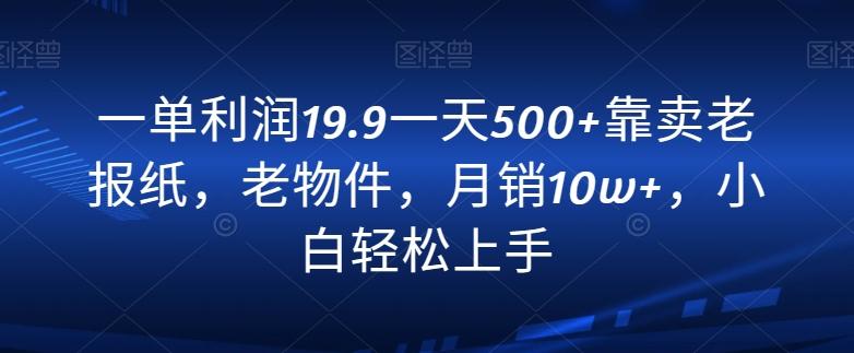 一单利润19.9一天500+靠卖老报纸，老物件，月销10w+，小白轻松上手-梦凌网创
