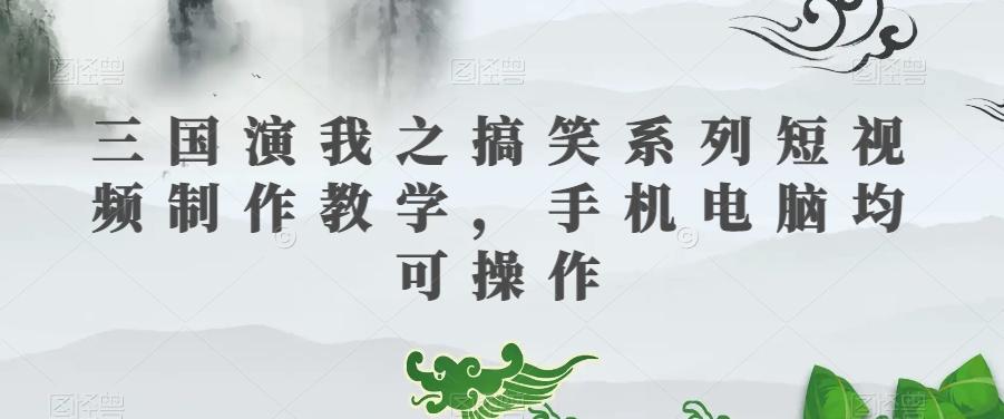 三国演我之搞笑系列短视频制作教学，手机电脑均可操作-梦凌网创